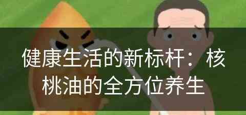 健康生活的新标杆：核桃油的全方位养生